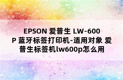 EPSON 爱普生 LW-600P 蓝牙标签打印机-适用对象 爱普生标签机lw600p怎么用